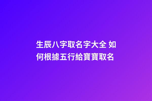 生辰八字取名字大全 如何根據五行給寶寶取名